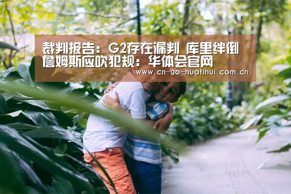 裁判报告:G2存在漏判 库里绊倒詹姆斯应吹犯规:华体会官网(图2) 体育赛事