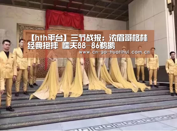 【hth平台】三节战报:浓眉哥格林经典抱摔 懦夫88-86鹈鹕(图3) 体育赛事
