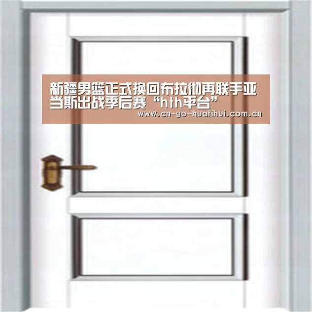 新疆男篮正式换回布拉彻再联手亚当斯出战季后赛“hth平台”(图2) hth平台